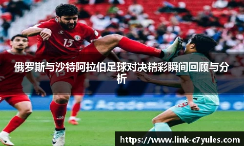 俄罗斯与沙特阿拉伯足球对决精彩瞬间回顾与分析